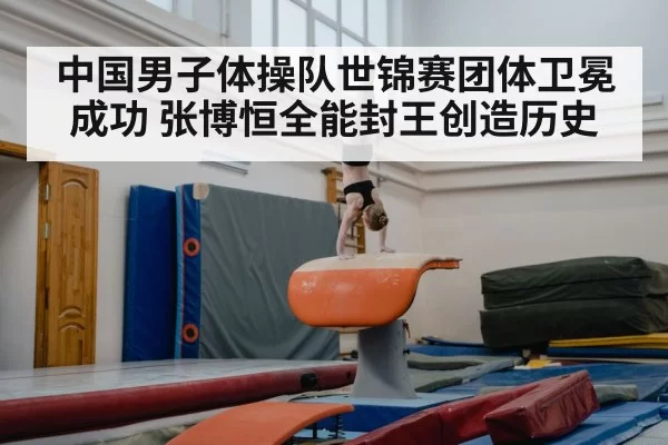 中国男子体操队世锦赛团体卫冕成功 张博恒全能封王创造历史