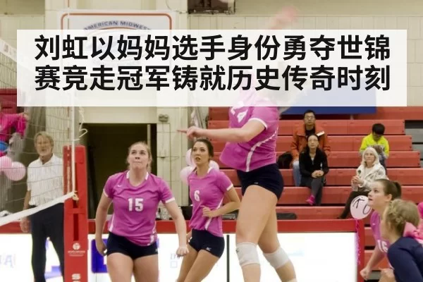 刘虹以妈妈选手身份勇夺世锦赛竞走冠军铸就历史传奇时刻
