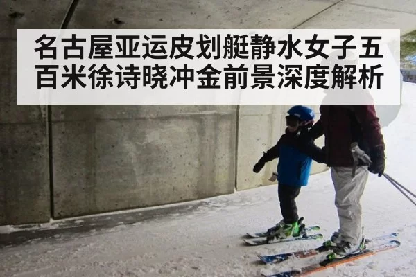 名古屋亚运皮划艇静水女子五百米徐诗晓冲金前景深度解析